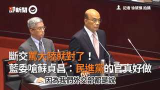 斷交罵大陸就對了！　藍委嗆蘇貞昌：民進黨的官真好做