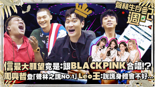 聲林生存週記ep5／信最大願望竟是：跟BLACKPINK合唱！？ 周興哲登「聲林之謊NO.1」Leo王：說謊身體會不好...