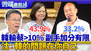 ET民調/藍綠對決 蔡43.9% 韓33.2% 副手加分有限 沈富雄：大勢已定！韓的問題在自己｜雲端最前線 EP692精華