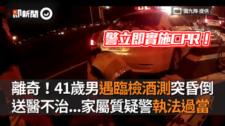 離奇！41歲男遇臨檢酒測突昏倒　送醫不治...家屬質疑警執法過當