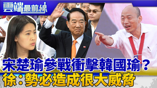 親民黨門票將自用 2020蔡韓宋相爭？ 徐巧芯：宋目標有2個 勢必造成很大威脅 ｜雲端最前線 EP714精華