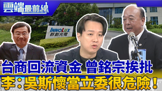 台商回流資金「掛蛋」？林：曾銘宗有毛病 再批不分區 李正皓：吳斯懷當立委很危險！｜雲端最前線 EP725精華