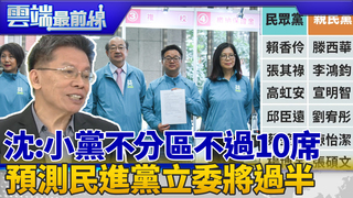 談不分區 沈富雄:小黨加總不超過10席 沈向郭喊話 預測民進黨立委將單獨過半｜雲端最前線 EP727精華