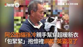 阿公怕貓孫冷親手幫穿超暖新衣 「包緊緊」抱懷裡網笑：英姿沒了