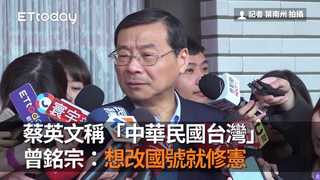 蔡英文稱「中華民國台灣」　曾銘宗：想改國號就修憲