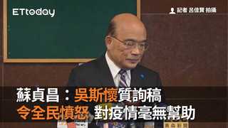 蘇貞昌：吳斯懷質詢稿令全民憤怒　對疫情毫無幫助