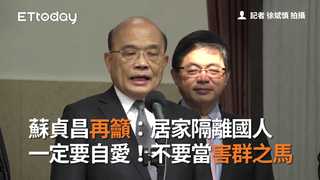 蘇貞昌再籲：居家隔離國人一定要自愛！不要當害群之馬