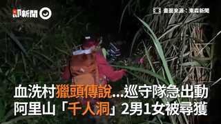 血洗村獵頭傳說...巡守隊急出動　阿里山「千人洞」2男1女被尋獲