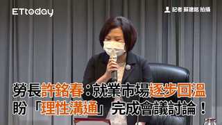 勞長許銘春：就業市場逐步回溫 盼「理性溝通」完成會議討論！