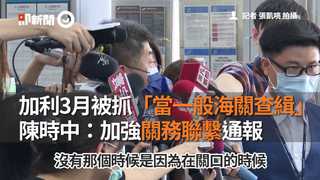 加利3月被抓「當一般海關查緝」陳時中：加強關務聯繫通報