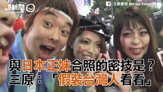 與日本正妹合照的密技是？三原：「假裝台灣人看看」