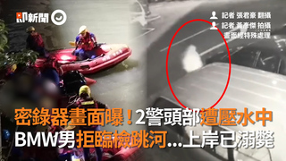 密錄器畫面曝！2警頭部遭壓水中　BMW男拒臨檢跳河...上岸已溺斃