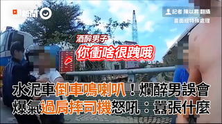 水泥車倒車鳴喇叭！爛醉男誤會 爆氣過肩摔司機怒吼：囂張什麼
