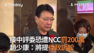 接中評委恐遭NCC罰200萬　趙少康：將提行政訴訟