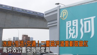 水岸+生活+交通！二重疏洪道重劃區竄紅 高坪效公園宅詢問度高
