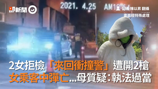2女拒檢「來回衝撞警」遭開2槍　女乘客中彈亡...母質疑：執法過當