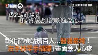 彰化篩檢站擠百人...醫護累垮！    「左手扶竿手插腰」畫面令人心疼
