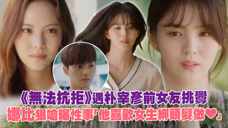 《无法抗拒》遇朴宰彦前女友挑衅 娜比狠呛曝性事「他喜欢女生绑头发