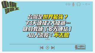 20210727【小編沒收工】台灣是世界最強？73天達成2大成就…健身教練「多人連結」40人染疫：不丟臉