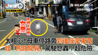 太粗心！母車停路旁到後座拿東西　娃「馬路閒晃」駕駛怒轟：超危險