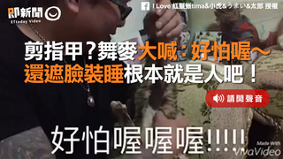 剪指甲？舞麥大喊：好怕喔～　還遮臉裝睡根本就是人吧！