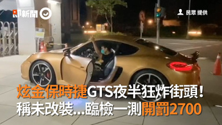 炫金保時捷GTS夜半狂炸街頭！　稱未改裝...臨檢一測開罰2700