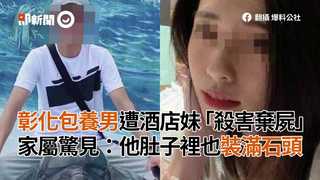 彰化包養男遭酒店妹「殺害棄屍」　家屬驚見：他肚子裡也裝滿石頭