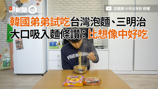 韓國弟弟試吃台灣泡麵、三明治　大口吸入麵條讚：比想像中好吃