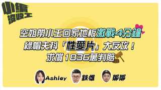 20220112【小編沒收工】空姐帶小王回家地板激戰4分鐘　綠帽夫抖「性愛片」大反攻！求償1836萬判賠