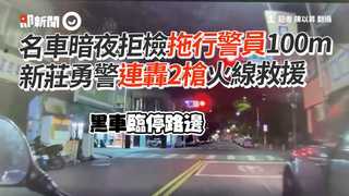 名車暗夜拒檢拖行警員100m　新莊勇警連轟2槍火線救援