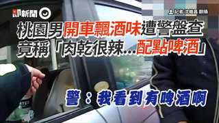 桃園男開車飄酒味遭警盤查　竟稱「肉乾很辣...配點啤酒」