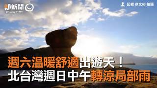 週六溫暖舒適出遊天！ 北台灣週日中午轉涼局部雨