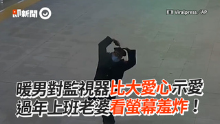 暖男對監視器比大愛心示愛　老婆過年上班看螢幕羞炸！
