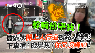 囂張姨開上人行道被路人錄影　下車嗆：檢舉我？你又沒賺頭！