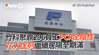 竹科聚鼎296員工PCR全陰性　76人匡列繼續居隔至期滿