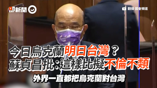 今日烏克蘭明日台灣？　蘇貞昌批：這樣比擬不倫不類