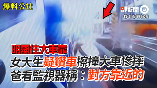 女大生疑鑽車擦撞大車慘摔 爸看監視器稱：對方靠近的
