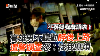 高雄男不聽勸醉後上路　遭警攔查怒：找我麻煩