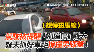 駕駛被提醒「別違停」離去　疑未抓好車距擦撞男膝蓋