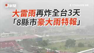 大雷雨再炸全台3天　「8縣市豪大雨特報」