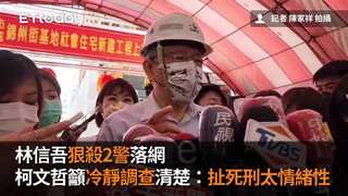 林信吾狠殺2警落網　柯文哲籲冷靜調查清楚：扯死刑太情緒性
