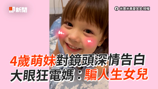 4歲萌妹對鏡頭深情告白 大眼狂電媽：騙人生女兒