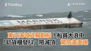 東引海域貨輪翻船！船員大浪中「趴貨櫃發抖」險滅頂　驚險畫面曝