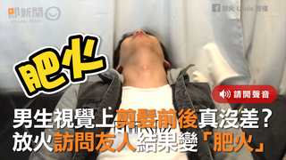 男生視覺上剪髮前後真沒差？　放火訪問友人結果變「肥火」