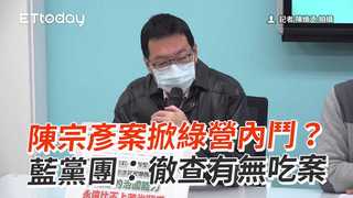 陳宗彥案掀綠營內鬥？　藍黨團：徹查有無吃案