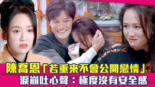 陳喬恩「若重來不會公開戀情」　淚崩吐心聲：極度沒有安全感