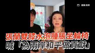 張蘭雙膝水泡腫脹坐輪椅　喊「為兩岸和平做貢獻」