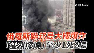 俄羅斯聯邦局大樓爆炸　「猛烈燃燒」至少1死2傷