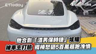 他合影「渣男保時捷」炫耀被車主打臉　棍棒怒砸5百萬超跑洩憤