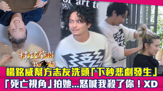 楊銘威幫方志友洗頭「下秒悲劇發生」　「死亡視角」拍她...怒喊：我殺了你！XD